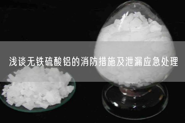 淺談無鐵硫酸鋁的消防措施及泄漏應(yīng)急處理