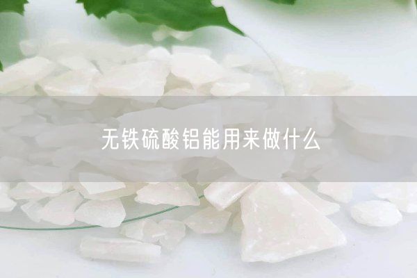 無(wú)鐵硫酸鋁能用來做什么