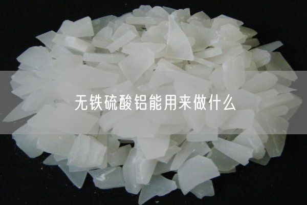 無鐵硫酸鋁能用來做什么(圖6)