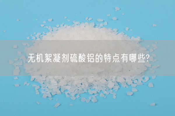 無機(jī)絮凝劑硫酸鋁的特點有哪些?(圖3)