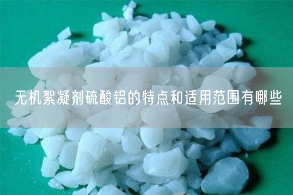 無機(jī)絮凝劑硫酸鋁的特點(diǎn)和適用范圍有哪些(圖1)
