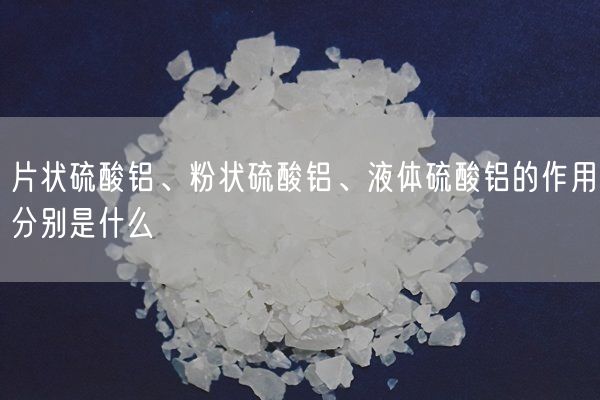 片狀硫酸鋁、粉狀硫酸鋁、液體硫酸鋁的作用分別是什么(圖2)