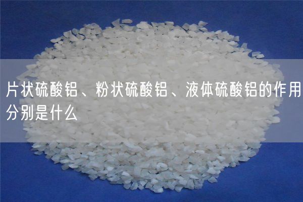片狀硫酸鋁、粉狀硫酸鋁、液體硫酸鋁的作用分別是什么(圖1)