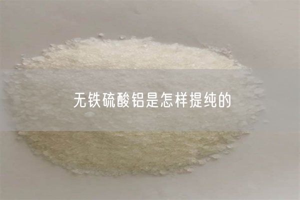 無鐵硫酸鋁是怎樣提純的