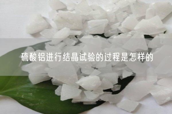 硫酸鋁進(jìn)行結(jié)晶試驗(yàn)的過程是怎樣的