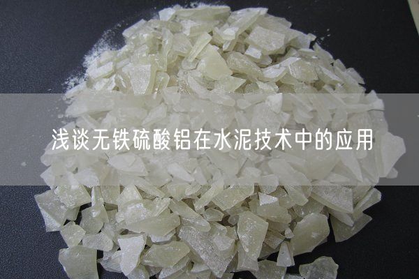 淺談無(wú)鐵硫酸鋁在水泥技術(shù)中的應(yīng)用
