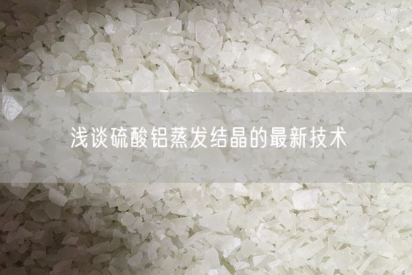 淺談硫酸鋁蒸發(fā)結(jié)晶的最新技術(shù)