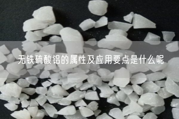 無鐵硫酸鋁的屬性及應(yīng)用要點是什么呢(圖1)