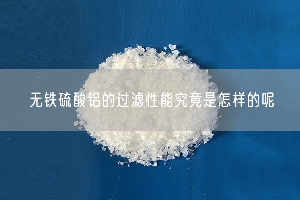 無鐵硫酸鋁的過濾性能究竟是怎樣的呢