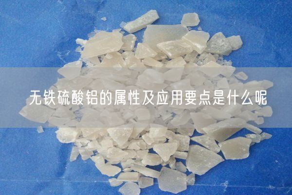 無(wú)鐵硫酸鋁的屬性及應(yīng)用要點(diǎn)是什么呢