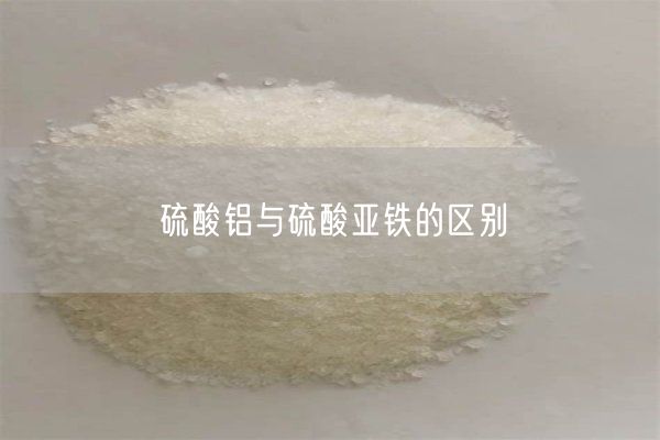 硫酸鋁與硫酸亞鐵的區(qū)別