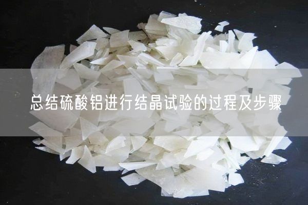 總結(jié)硫酸鋁進行結(jié)晶試驗的過程及步驟