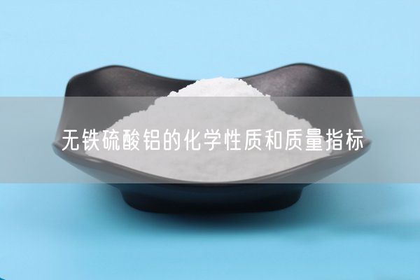 無鐵硫酸鋁的化學(xué)性質(zhì)和質(zhì)量指標(biāo)