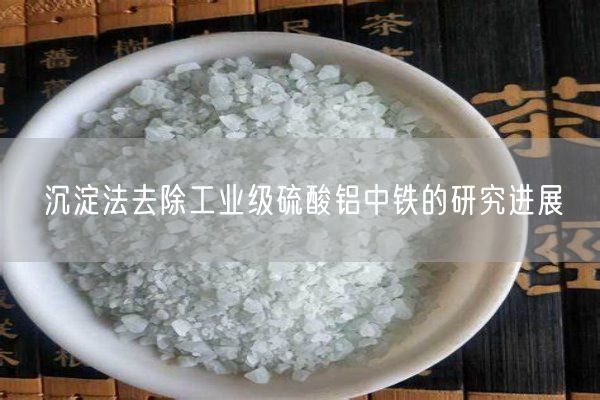 沉淀法去除工業(yè)級(jí)硫酸鋁中鐵的研究進(jìn)展