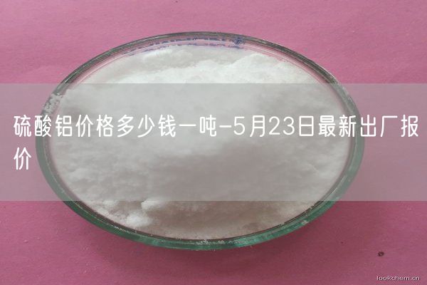 硫酸鋁價(jià)格多少錢一噸-5月23日最新出廠報(bào)價(jià)(圖1)