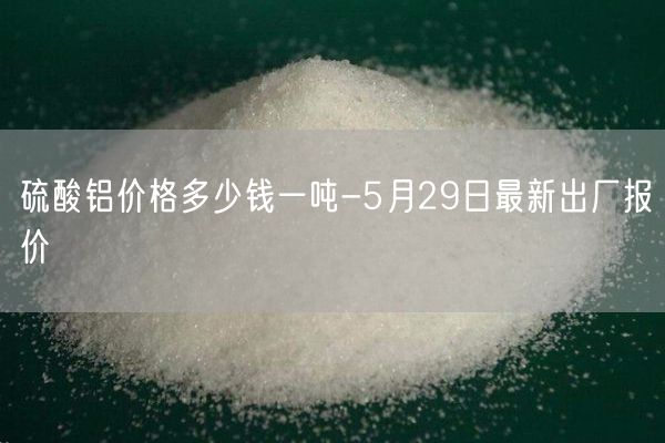 硫酸鋁價(jià)格多少錢一噸-5月29日最新出廠報(bào)價(jià)(圖2)