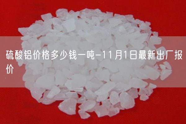 硫酸鋁價(jià)格多少錢一噸-11月1日最新出廠報(bào)價(jià)(圖1)