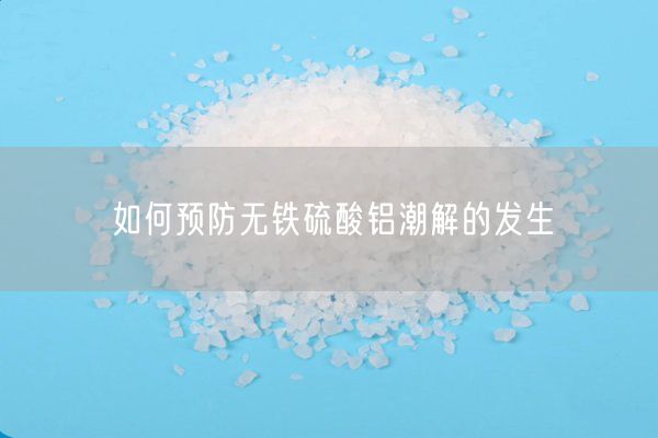 如何預(yù)防無(wú)鐵硫酸鋁潮解的發(fā)生