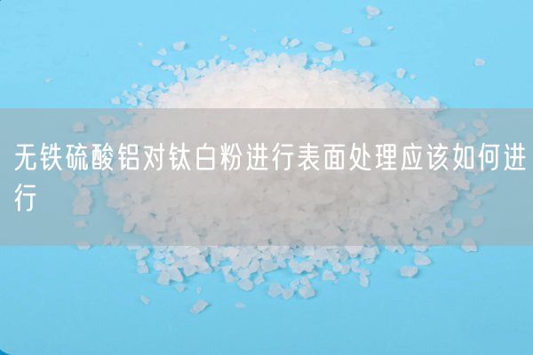 無鐵硫酸鋁對鈦白粉進(jìn)行表面處理應(yīng)該如何進(jìn)行(圖1)