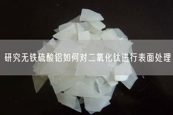 研究無鐵硫酸鋁如何對(duì)二氧化鈦進(jìn)行表面處理(圖1)