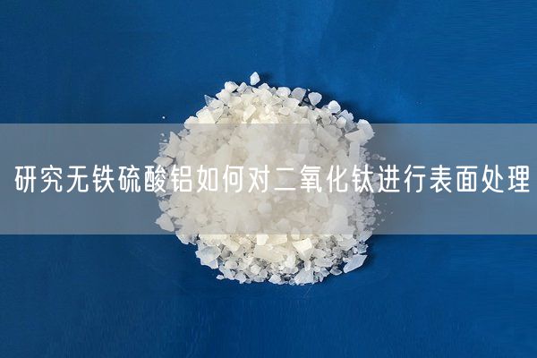 研究無鐵硫酸鋁如何對(duì)二氧化鈦進(jìn)行表面處理(圖4)