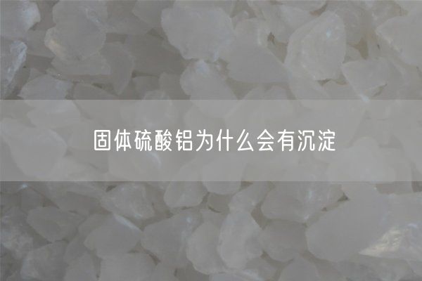 固體硫酸鋁為什么會有沉淀(圖2)
