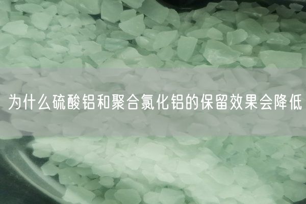 為什么硫酸鋁和聚合氯化鋁的保留效果會降低