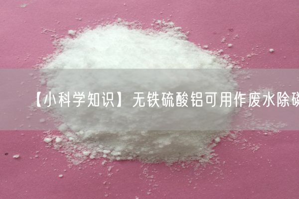 【小科學(xué)知識(shí)】無鐵硫酸鋁可用作廢水除磷(圖5)