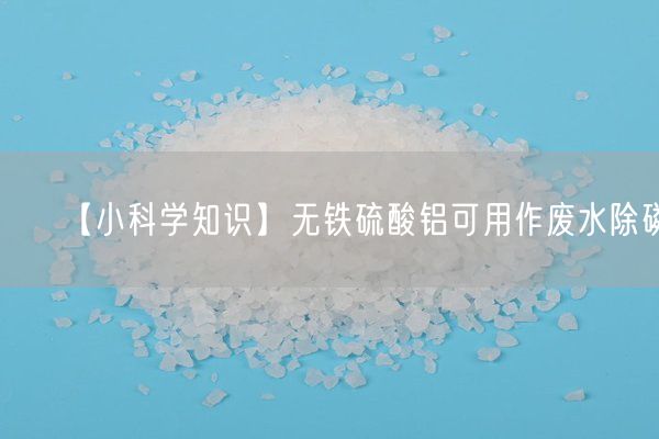 【小科學(xué)知識(shí)】無鐵硫酸鋁可用作廢水除磷(圖2)