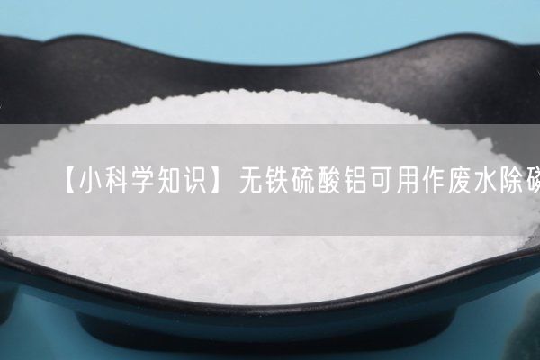 【小科學(xué)知識(shí)】無鐵硫酸鋁可用作廢水除磷(圖4)